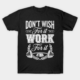 Don't Wish For It, Work For It T-Shirt