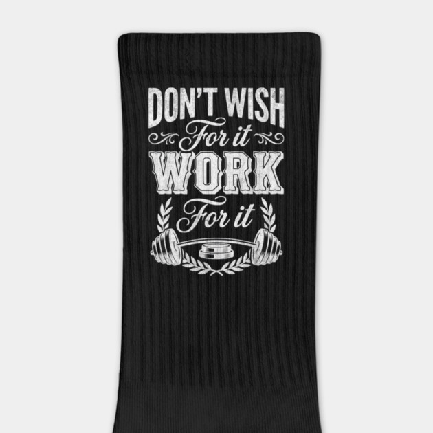 Don't Wish For It, Work For It by Designed By Marty