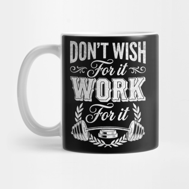 Don't Wish For It, Work For It by Designed By Marty