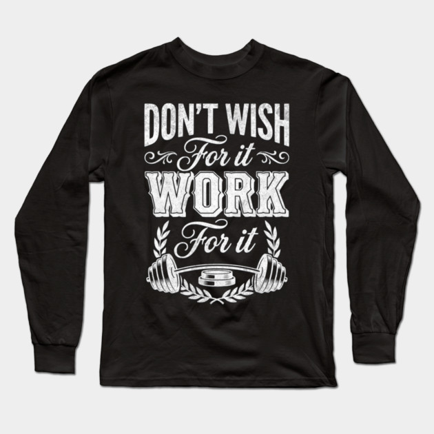 Don't Wish For It, Work For It Long Sleeve T-Shirt by Designed By Marty