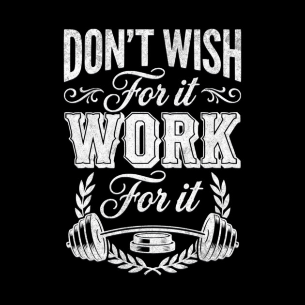Don't Wish For It, Work For It by Designed By Marty