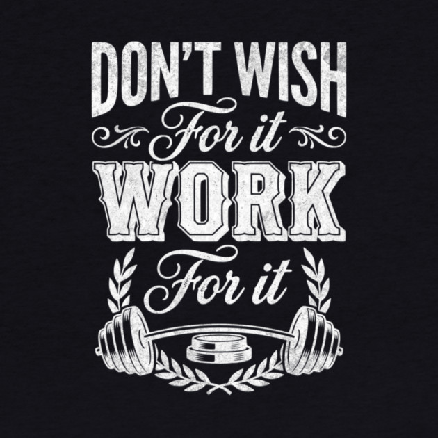 Don't Wish For It, Work For It by Designed By Marty