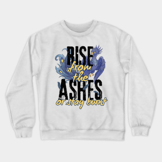 Rise From the Ashes or Stay Burnt Crewneck Sweatshirt by Designed By Marty