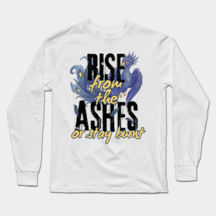 Rise From the Ashes or Stay Burnt Long Sleeve T-Shirt