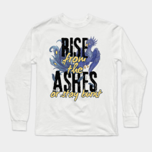 Rise From the Ashes or Stay Burnt Long Sleeve T-Shirt