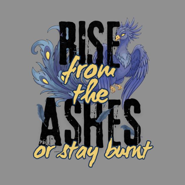 Rise From the Ashes or Stay Burnt by Designed By Marty