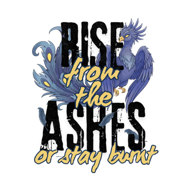 Rise From the Ashes or Stay Burnt by Designed By Marty
