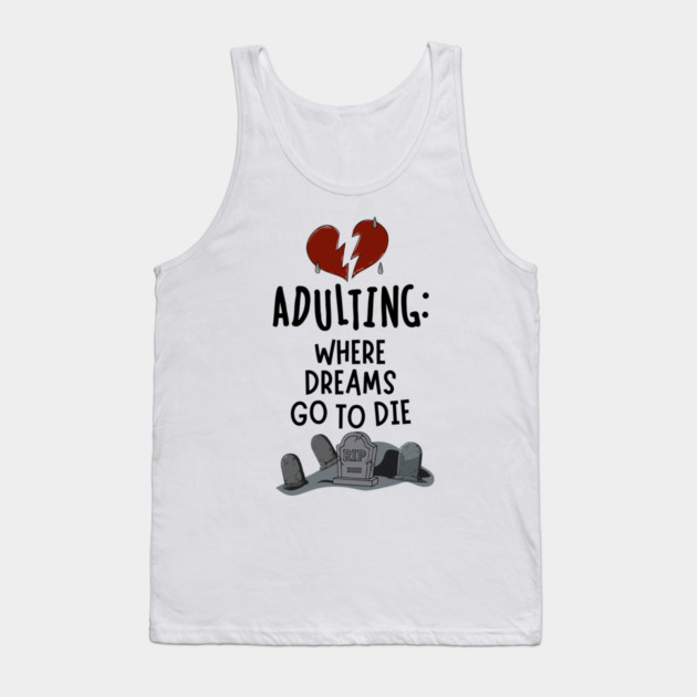 Adulting: Where Dreams Go to Die Tank Top by Designed By Marty