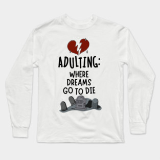 Adulting: Where Dreams Go to Die Long Sleeve T-Shirt