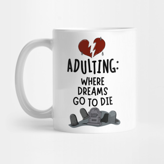 Adulting: Where Dreams Go to Die by Designed By Marty