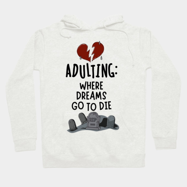 Adulting: Where Dreams Go to Die Hoodie by Designed By Marty