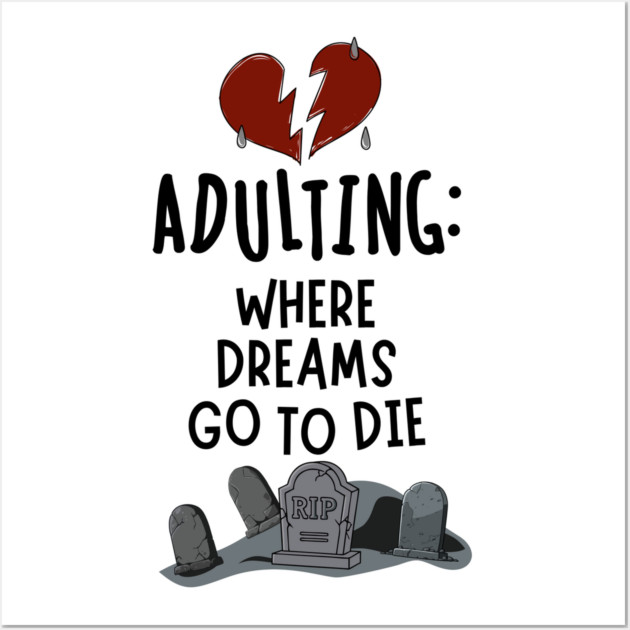 Adulting: Where Dreams Go to Die Wall Art by Designed By Marty