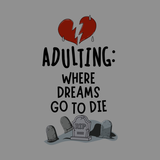Adulting: Where Dreams Go to Die by Designed By Marty