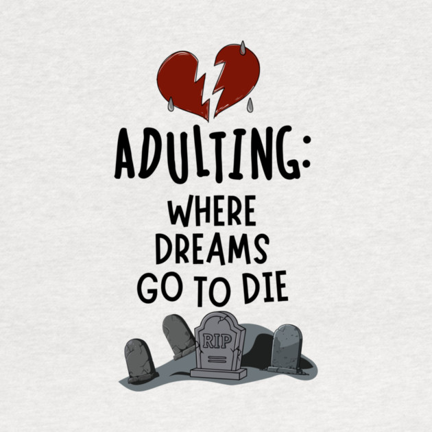 Adulting: Where Dreams Go to Die by Designed By Marty
