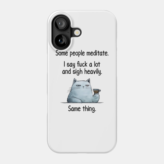 Some People Meditate. I Say Fuck A Lot and Sigh Heavily. Sarcastic cat design Phone Case by Luxinda
