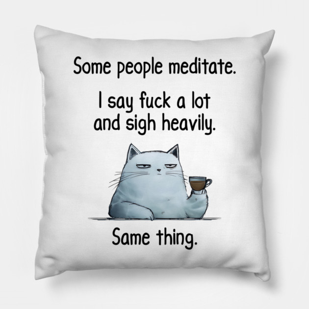 Some People Meditate. I Say Fuck A Lot and Sigh Heavily. Sarcastic cat design Pillow by Luxinda