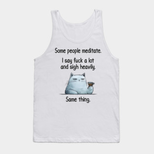 Some People Meditate. I Say Fuck A Lot and Sigh Heavily. Sarcastic cat design Tank Top
