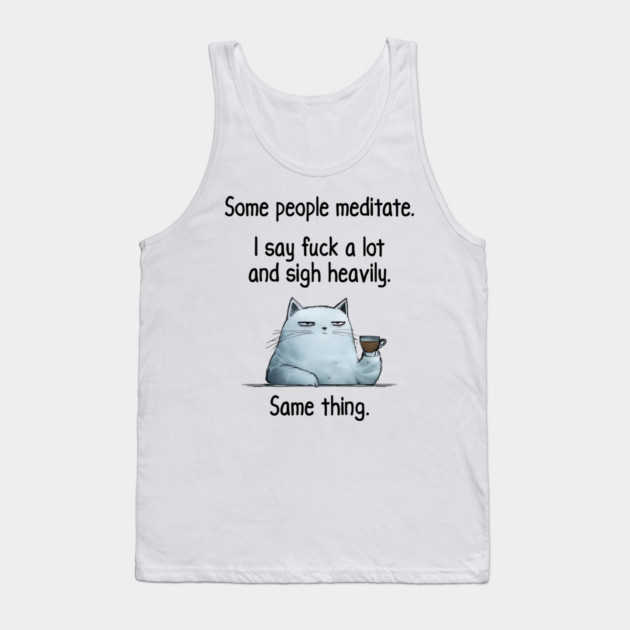 Some People Meditate. I Say Fuck A Lot and Sigh Heavily. Sarcastic cat design Tank Top by Luxinda