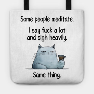 Some People Meditate. I Say Fuck A Lot and Sigh Heavily. Sarcastic cat design Tote