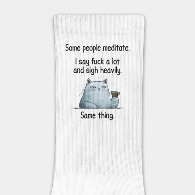 Some People Meditate. I Say Fuck A Lot and Sigh Heavily. Sarcastic cat design by Luxinda