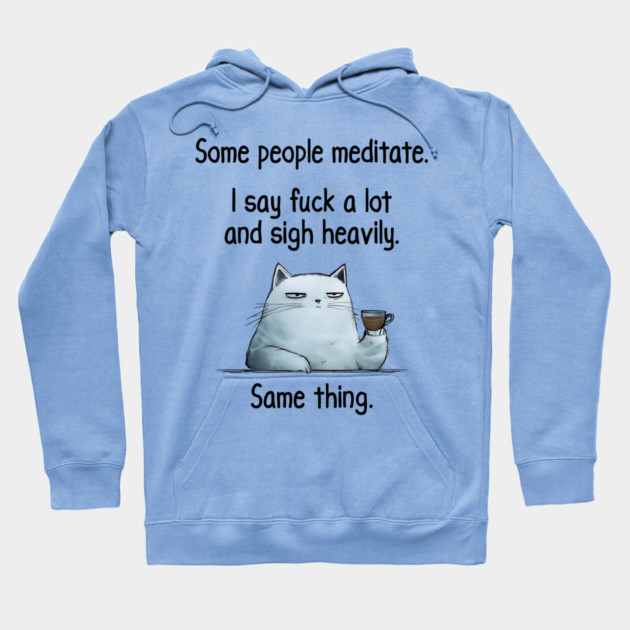 Some People Meditate. I Say Fuck A Lot and Sigh Heavily. Sarcastic cat design Hoodie by Luxinda