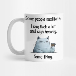 Some People Meditate. I Say Fuck A Lot and Sigh Heavily. Sarcastic cat design Mug