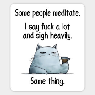 Some People Meditate. I Say Fuck A Lot and Sigh Heavily. Sarcastic cat design Sticker