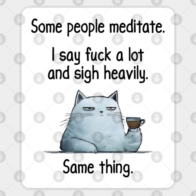 Some People Meditate. I Say Fuck A Lot and Sigh Heavily. Sarcastic cat design Sticker by Luxinda