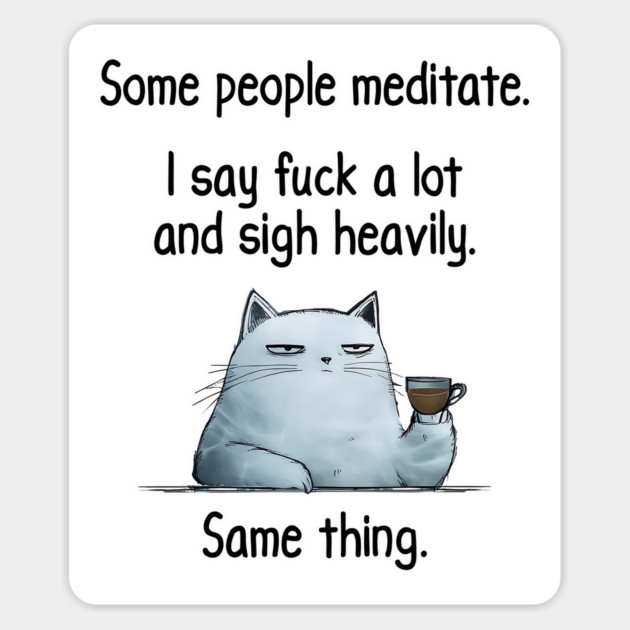 Some People Meditate. I Say Fuck A Lot and Sigh Heavily. Sarcastic cat design Magnet by Luxinda