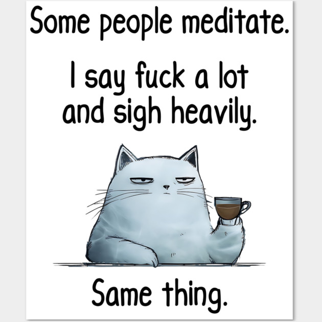Some People Meditate. I Say Fuck A Lot and Sigh Heavily. Sarcastic cat design Wall Art by Luxinda