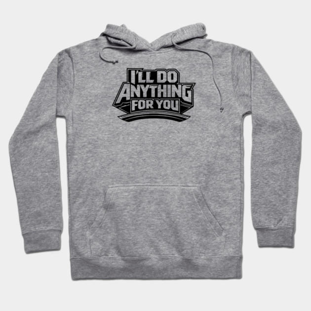 I'LL DO ANYTHING FOR YOU Hoodie by artslaves
