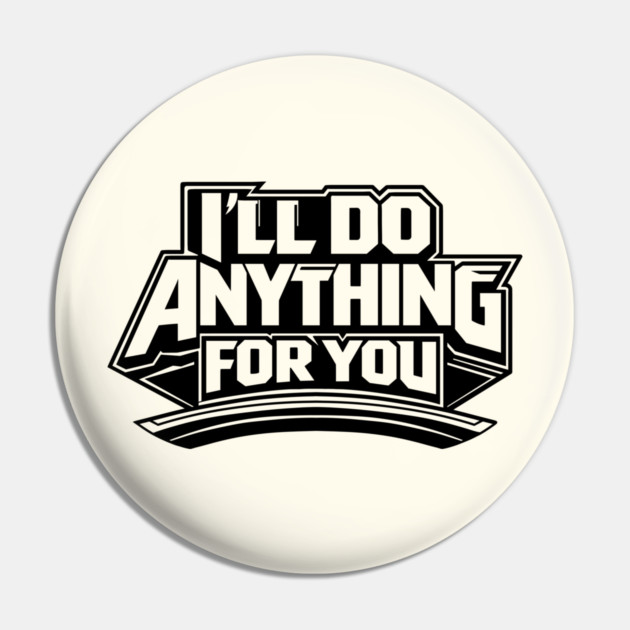 I'LL DO ANYTHING FOR YOU Pin by artslaves