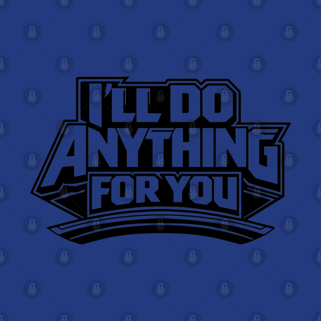 I'LL DO ANYTHING FOR YOU by artslaves
