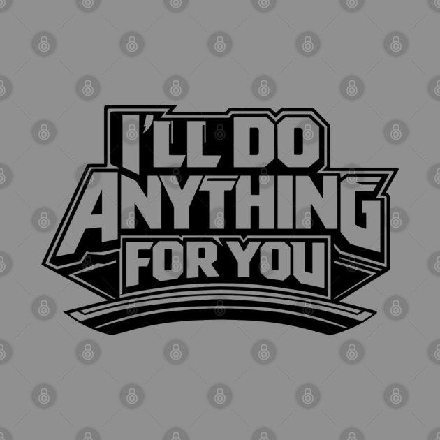 I'LL DO ANYTHING FOR YOU by artslaves
