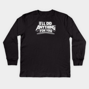 I'LL DO ANYTHING FOR YOU Kids Long Sleeve T-Shirt