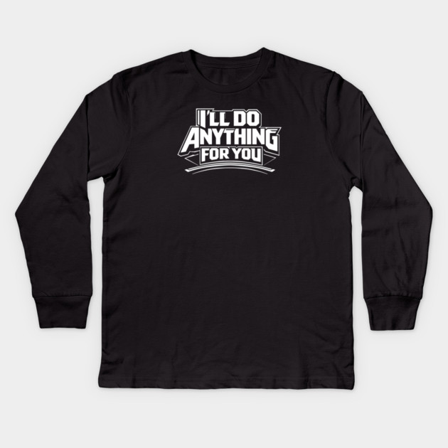 I'LL DO ANYTHING FOR YOU Kids Long Sleeve T-Shirt by artslaves