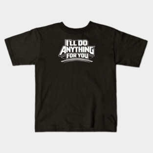 I'LL DO ANYTHING FOR YOU Kids T-Shirt