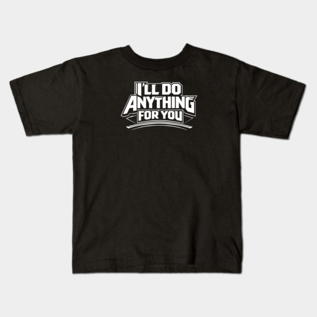 I'LL DO ANYTHING FOR YOU Kids T-Shirt by artslaves