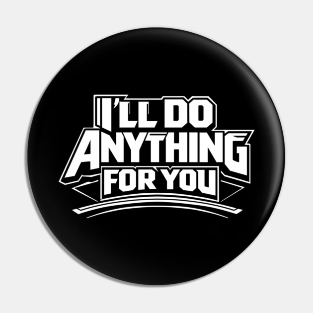 I'LL DO ANYTHING FOR YOU Pin by artslaves
