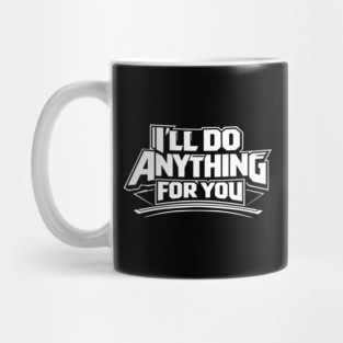 I'LL DO ANYTHING FOR YOU Mug