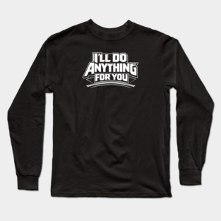 I'LL DO ANYTHING FOR YOU Long Sleeve T-Shirt