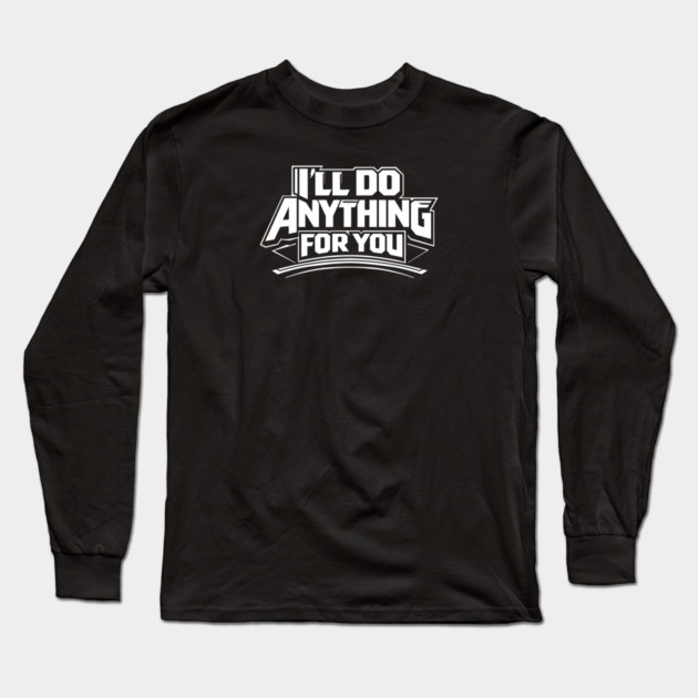 I'LL DO ANYTHING FOR YOU Long Sleeve T-Shirt by artslaves
