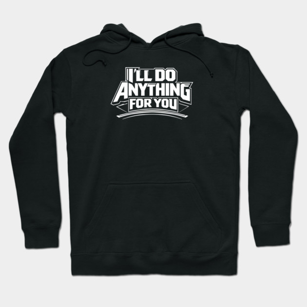 I'LL DO ANYTHING FOR YOU Hoodie by artslaves