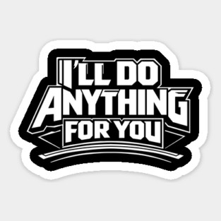 I'LL DO ANYTHING FOR YOU Sticker