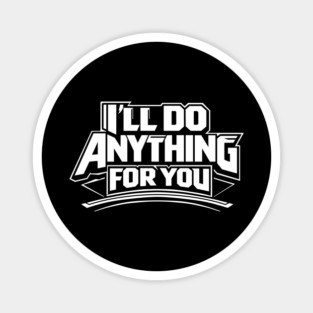 I'LL DO ANYTHING FOR YOU Magnet