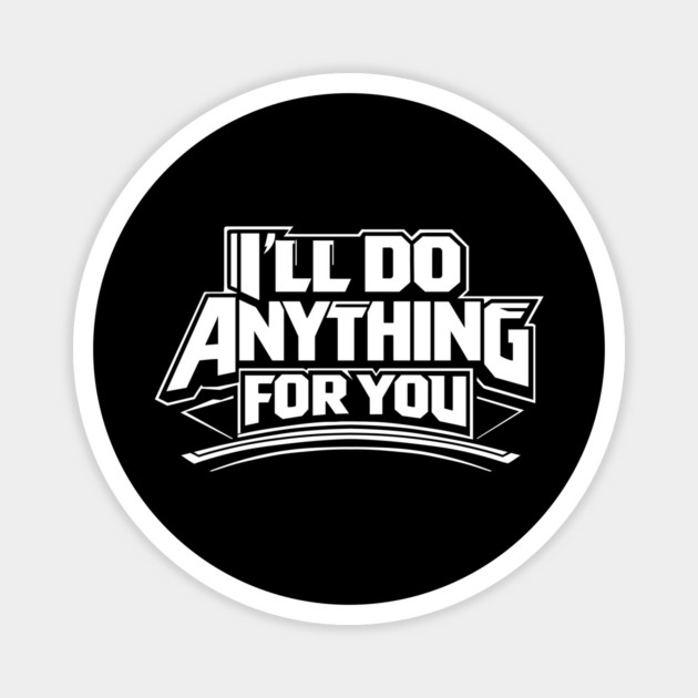 I'LL DO ANYTHING FOR YOU Magnet by artslaves