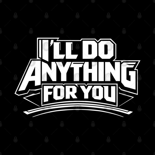 I'LL DO ANYTHING FOR YOU by artslaves