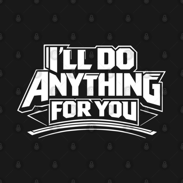 I'LL DO ANYTHING FOR YOU by artslaves