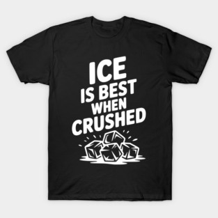 Ice is Best When Crushed T-Shirt