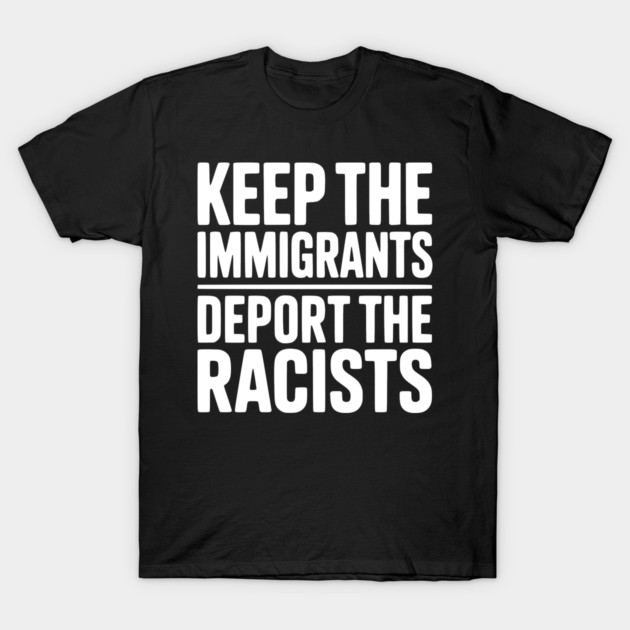 Keep The Immigrants Deport the Racists T-Shirt by Frank Ring